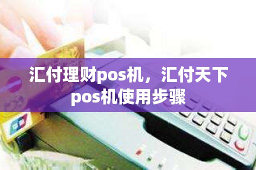 汇付理财pos机，汇付天下pos机使用步骤