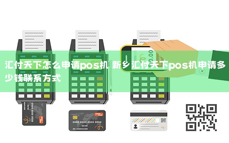 汇付天下怎么申请pos机 新乡汇付天下pos机申请多少钱联系方式